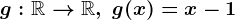 g:\mathbbR-->\mathbbR,\; g(x)=x-1