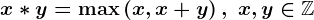 x * y = \max \left ( x,x+y \right ), \; x,y\in \mathbbZ