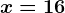 x=16