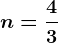 n=\frac43