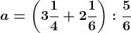 a=\left ( 3\frac14+2\frac16 \right ):\frac56