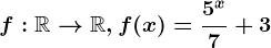 f:\mathbbR--> \mathbbR, f(x)=\frac5^x7+3