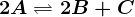2A<--> 2B+C