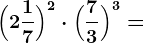 \Big(2 \frac17\Big)^2 \cdot \Big(\frac73\Big)^3=