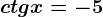 ctg x=-5