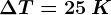 \Delta T=25\: K