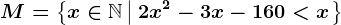 M=\left\x\in\mathbbN\left|\: 2 x^2 - 3 x - 160 < x\right.\right\