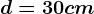 d=30 cm