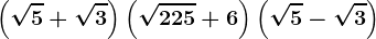 \left ( \sqrt5+\sqrt3\right )\left ( \sqrt225 +6\right )\left ( \sqrt5 -\sqrt3\right )