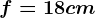 f=18 cm