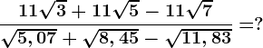 \frac11\sqrt3+11\sqrt5-11\sqrt7\sqrt5,07+\sqrt8,45-\sqrt11,83=?