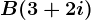 B(3+2i)