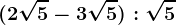 (2\sqrt5-3\sqrt5):\sqrt5