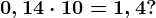 0,14 \cdot 10=1,4?