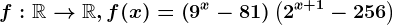 f:\mathbbR--> \mathbbR,f(x)=\left ( 9^x-81 \right )\left ( 2^x+1-256 \right )