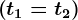 \left ( t1=t2 \right )