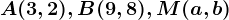 A(3,2), B(9,8), M(a, b)