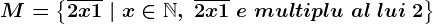 M=\left \ \overline2x1 \ | \ x \in \mathbbN,\ \overline2x1\ e\ multiplu\ al\ lui\ 2 \right \
