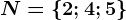 N=\left \ 2; 4; 5 \right \
