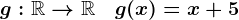 g:\mathbbR-->\mathbbR\quad g(x)=x+5