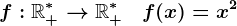 f:\mathbbR+^*-->\mathbbR+^*\;\;\;f(x)=x^2