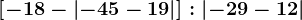 \left [ -18-\left | -45-19 \right | \right ]:\left | -29-12 \right |
