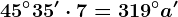 45^\circ35' \cdot 7=319^\circa'