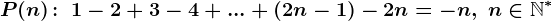 P(n)\! :\; 1-2+3-4+...+\left ( 2n-1 \right )-2n=-n,\; n\in\mathbbN^*