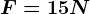 F= 15 N