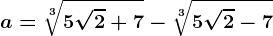 a=\sqrt[3]5\sqrt2+7-\sqrt[3]5\sqrt2-7