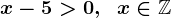 x-5>0,\;\;x\in\mathbbZ