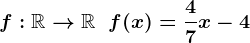 f:\mathbbR-->\mathbbR\;\;f(x)=\frac47x-4