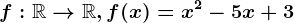 f:\mathbbR--> \mathbbR , f(x)=x^2-5x+3