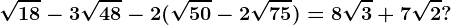 \sqrt18-3\sqrt48-2(\sqrt50-2\sqrt75)=8\sqrt3+7\sqrt2?