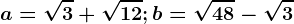 a= \sqrt3+\sqrt12; b= \sqrt48-\sqrt3