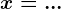 x=...