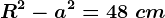 R^2-a^2=48\ cm