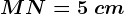MN=5\ cm