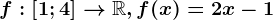f:\left [ 1;4 \right ]--> \mathbbR, f(x)=2x-1