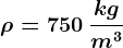 \rho =750\: \frackgm^3