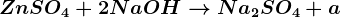 ZnSO4+ 2NaOH--> Na2SO4 + a