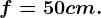 f=50 cm.