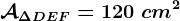\mathcalA\Delta DEF=120\ cm^2