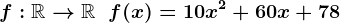 f:\mathbbR-->\mathbbR\;\;f(x) =10 x^2 + 60 x + 78