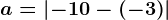 a=\left | -10-\left ( -3 \right ) \right |
