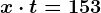 x \cdot t =153