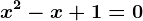 x^2-x+1=0