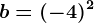 b=(-4)^2