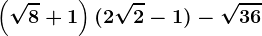 \dpi120 \left ( \sqrt8+1 \right )(2\sqrt2-1)-\sqrt36