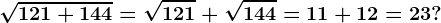\sqrt121+144= \sqrt121+\sqrt144=11+12=23?